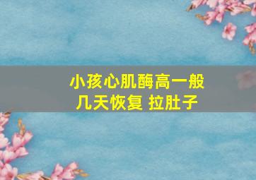 小孩心肌酶高一般几天恢复 拉肚子